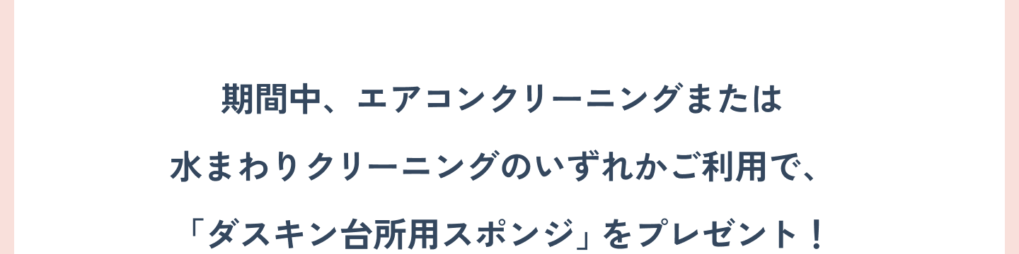 期間中、エアコンクリーニングまたは水まわりクリーニングのいずれかご利用で、「ダスキン台所用スポンジ」をプレゼント！